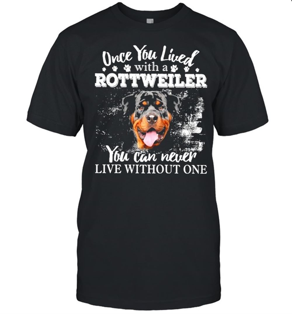 Special Rottweiler Once You Lived With A You Can Never Live Without One Shirt 