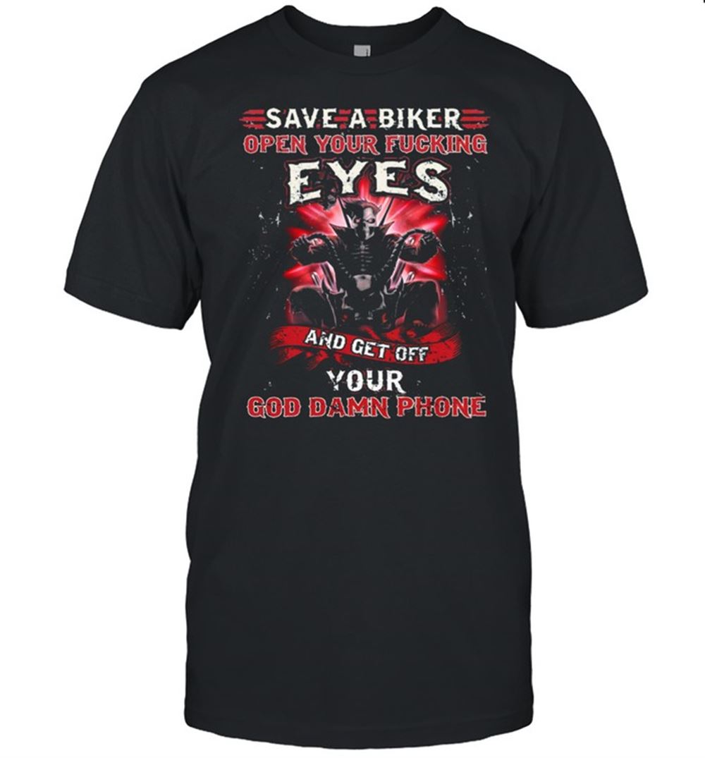 High Quality Save A Biker Open Your Fucking Eyes And Get Of Your God Damn Phone Shirt 
