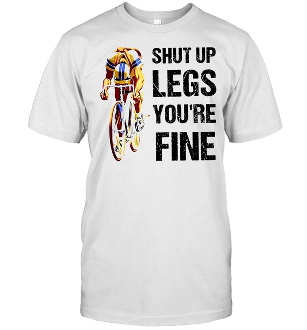 Special Shut Up Legs Youre Fine Shirt 