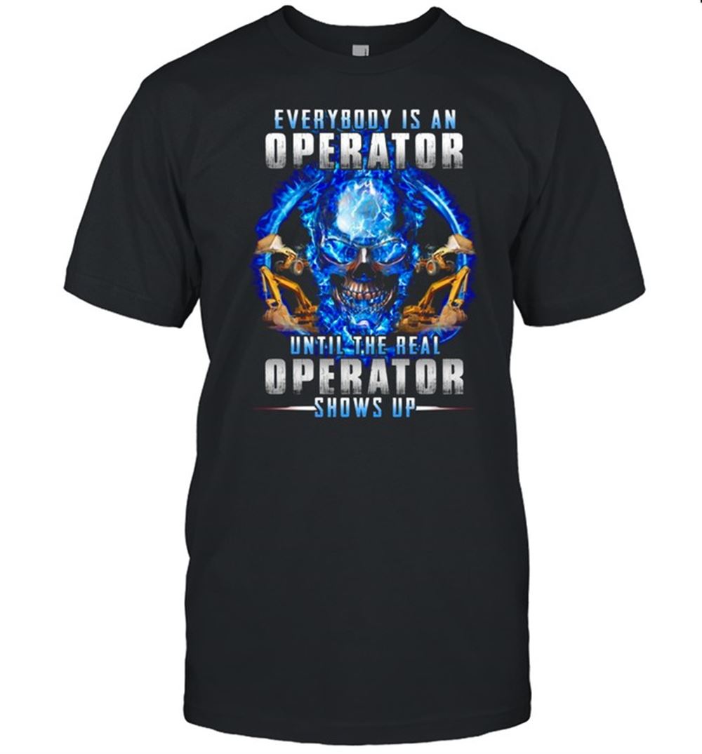 Interesting Skull Every Body Is An Operator Until The Real Operator Shows Up Shirt 