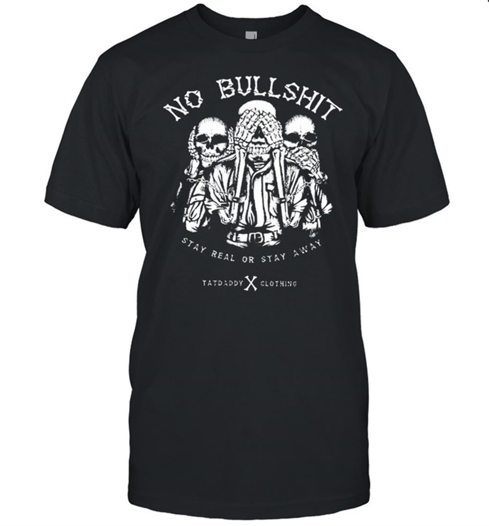 Great Skulls No Bullshit Stay Real Or Stay Away Tatdaddy Clothing Shirt 