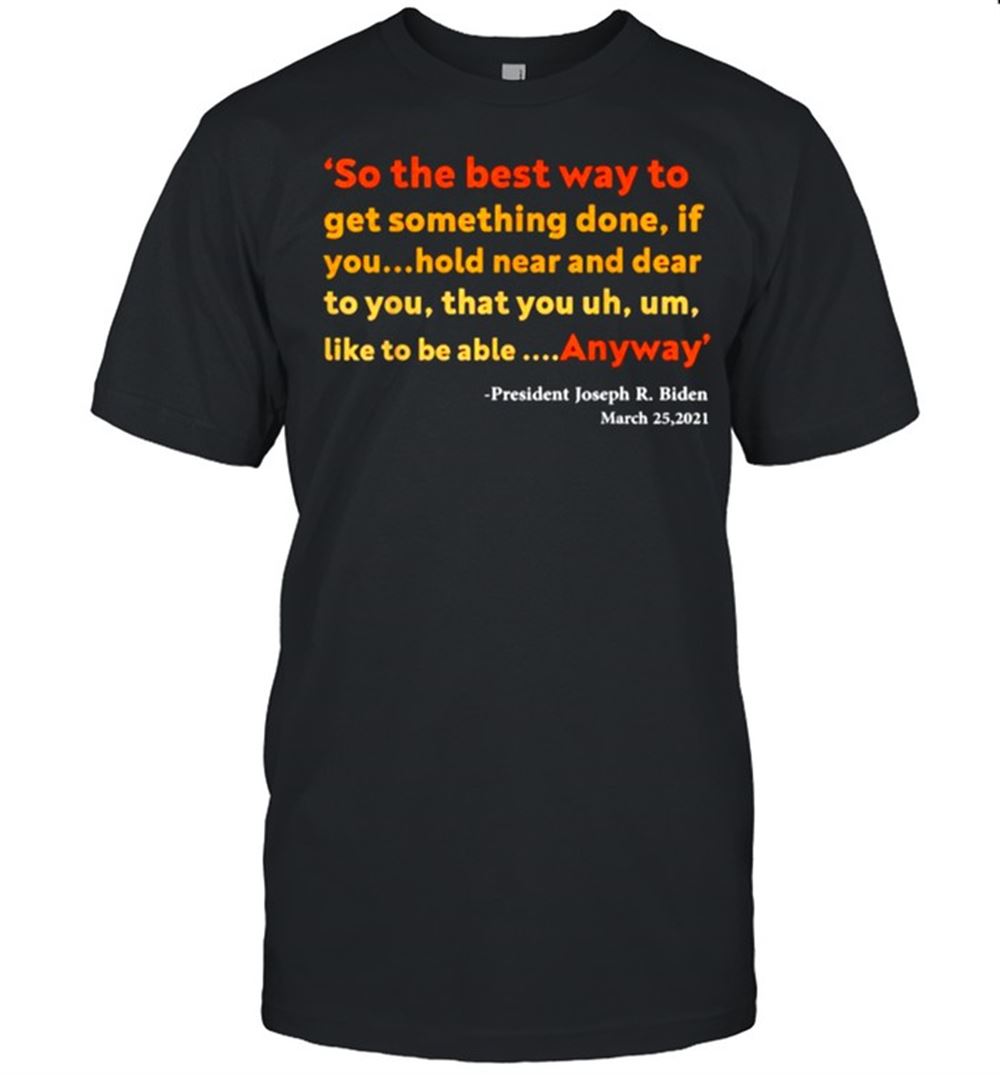 Interesting So The Best Way To Get Something Done If You Hold Near And Dear To You Anyway Quote Bu Joe Biden T-shirt 