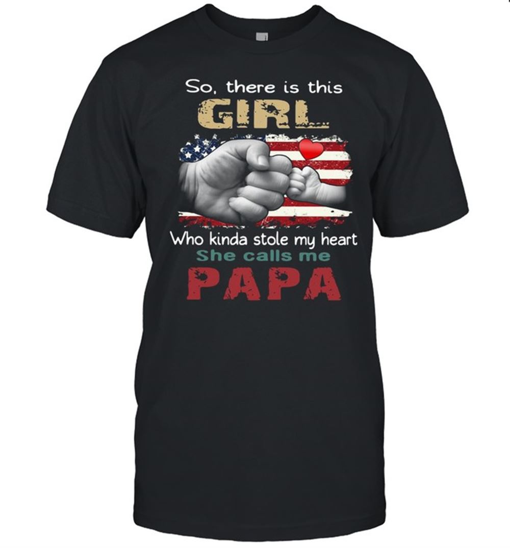 Gifts So There Is This Girl Who Kinda Stole My Heart She Calls Me Papa America Flag Shirt 