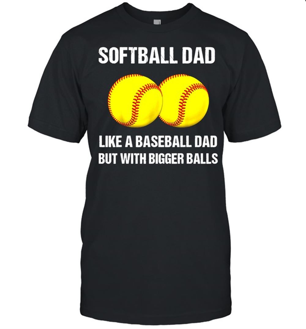 Promotions Softball Dad Bigger Balls Shirt 