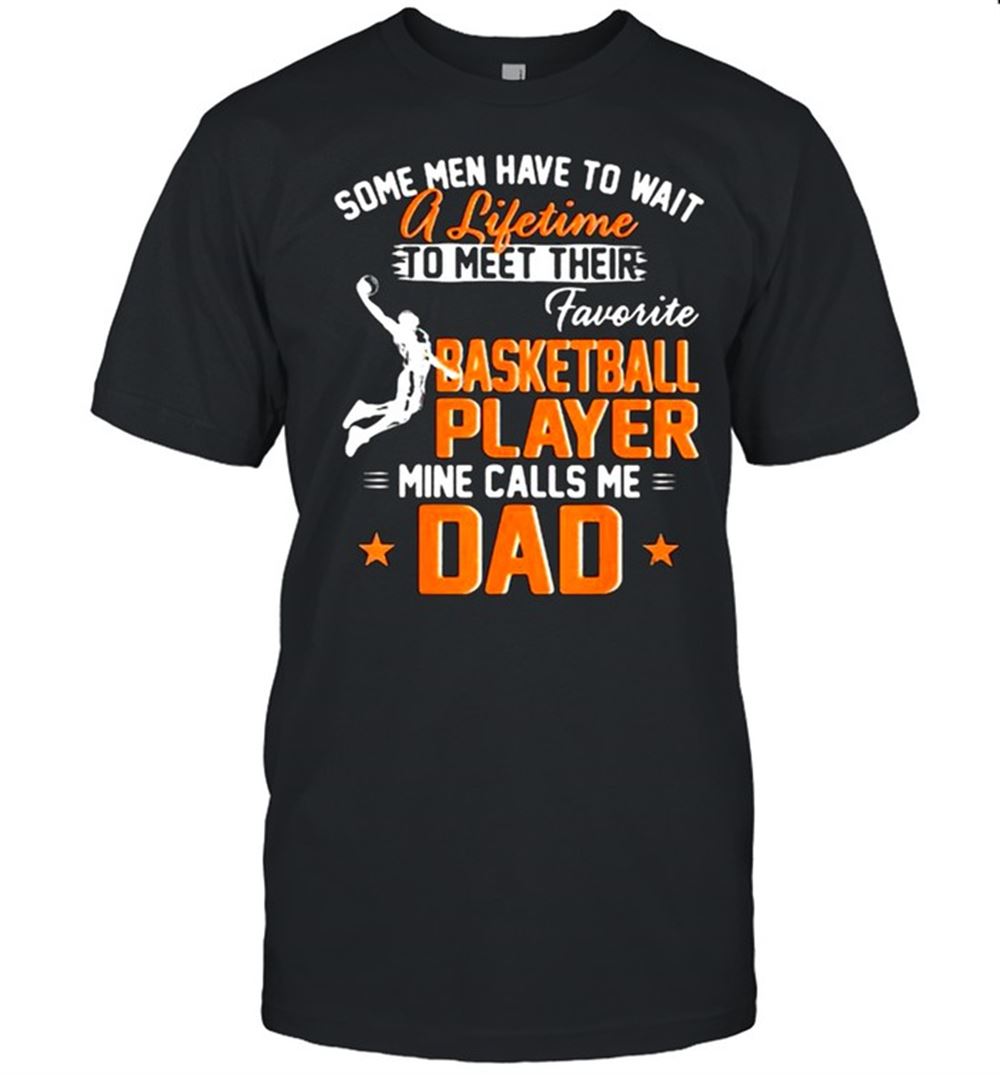 Amazing Some Men Have To Wait A Lifetime To Meet Their Favorite Basketball Player Calls Me Dad Shirt 