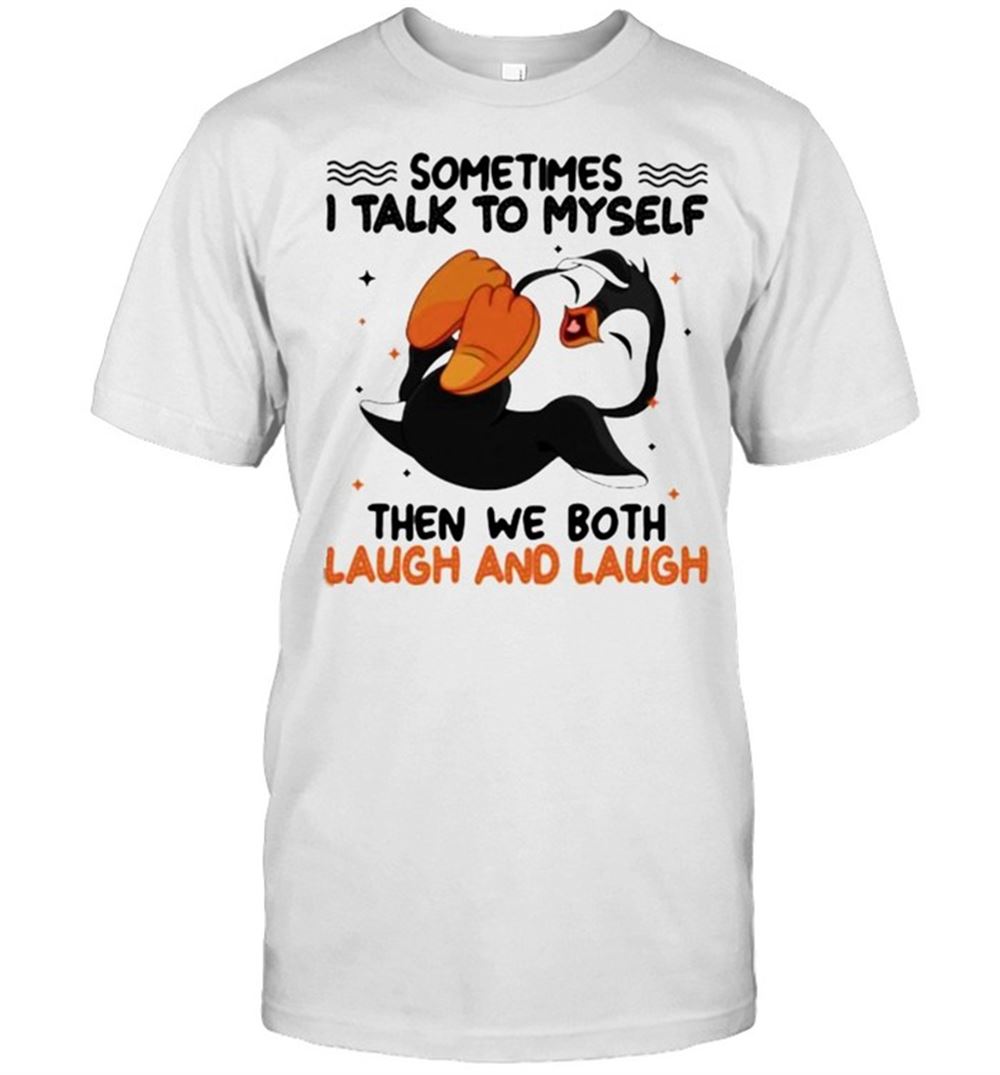 Happy Sometimes I Talk To Myself Then We Both Laugh And Laugh Penguin Shirt 