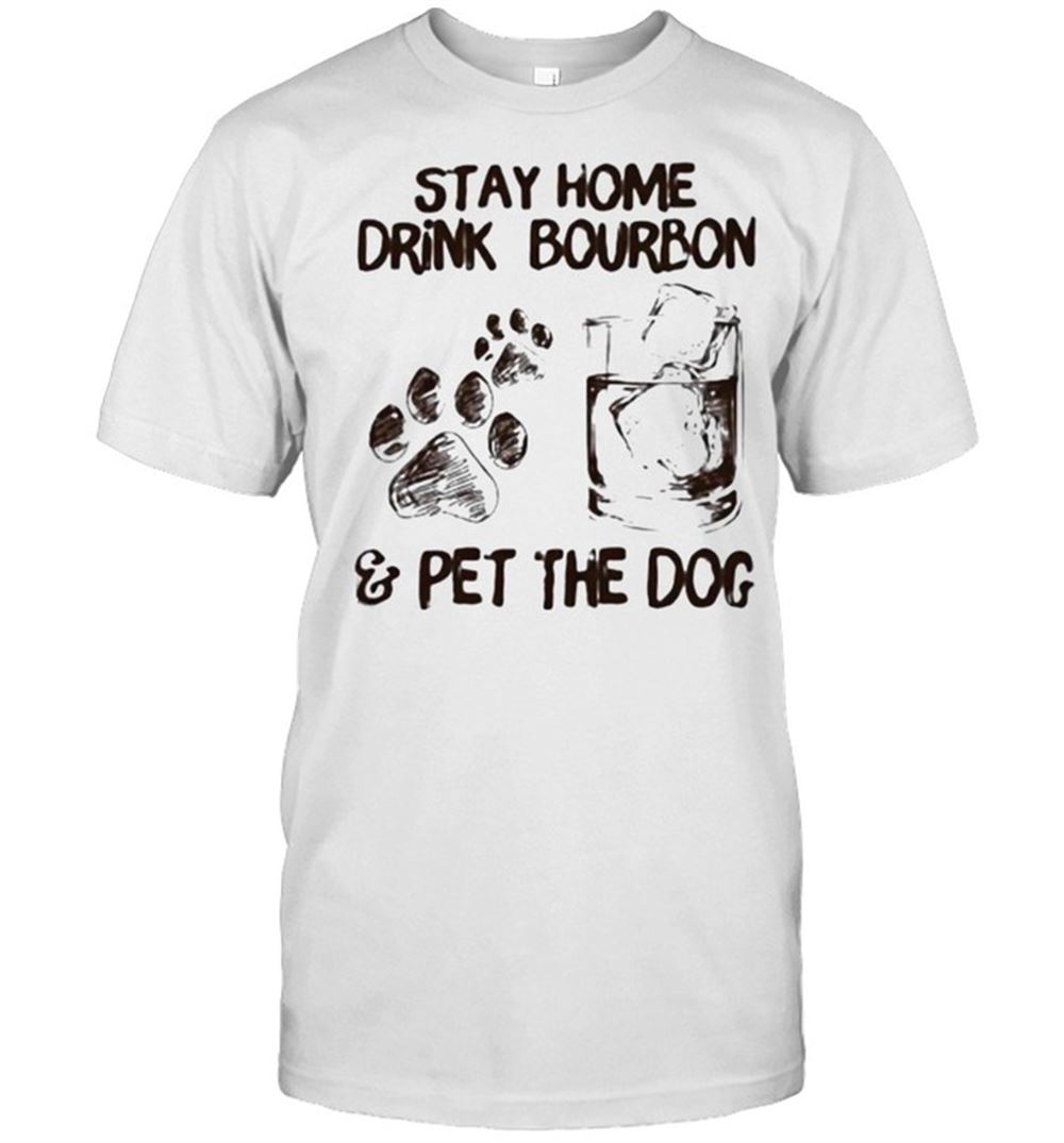 Attractive Stay Home Drink Bourbon And Pet The Dog Shirt 