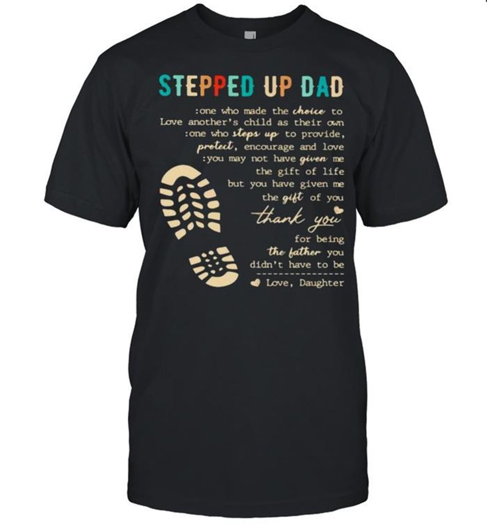Awesome Stepped Up Dad Who Make The Choice To Love Shirt 