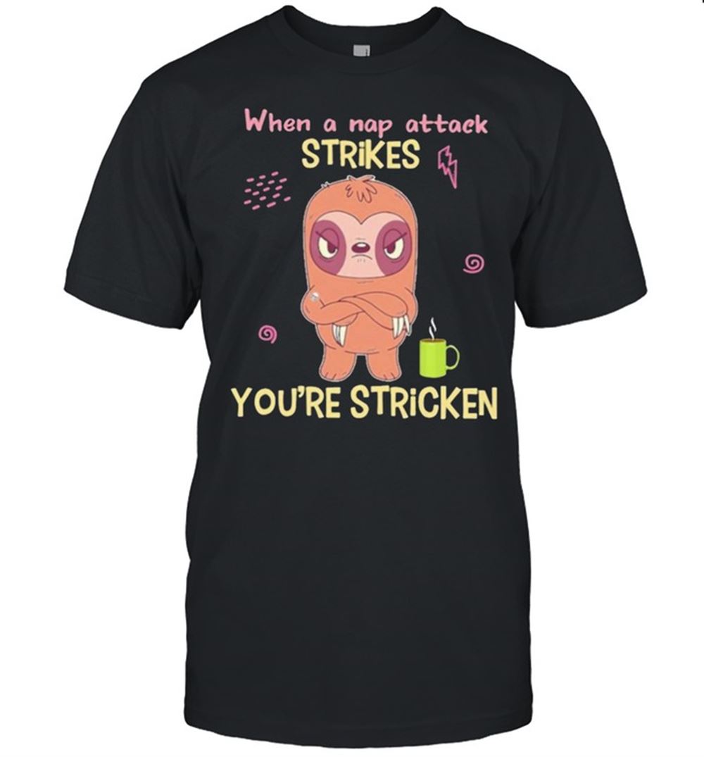 Limited Editon Strikes Sloth When A Nap Attack Strikes Youre Stricken Shirt 