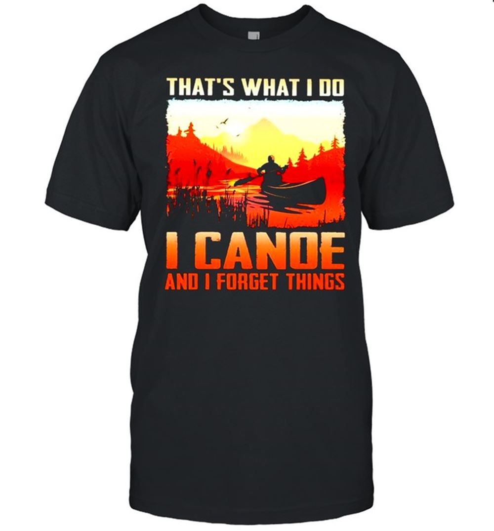 Special Thats What I Do I Canoe And I Forget Things Shirt 