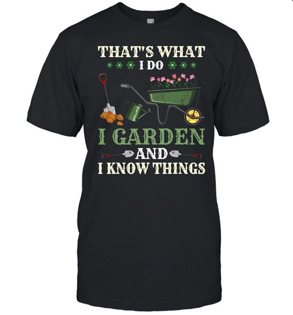 Amazing Thats What I Do I Garden And I Know Things T-shirt 