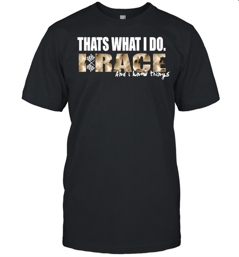 Best Thats What I Do I Race And I Know Things Shirt 