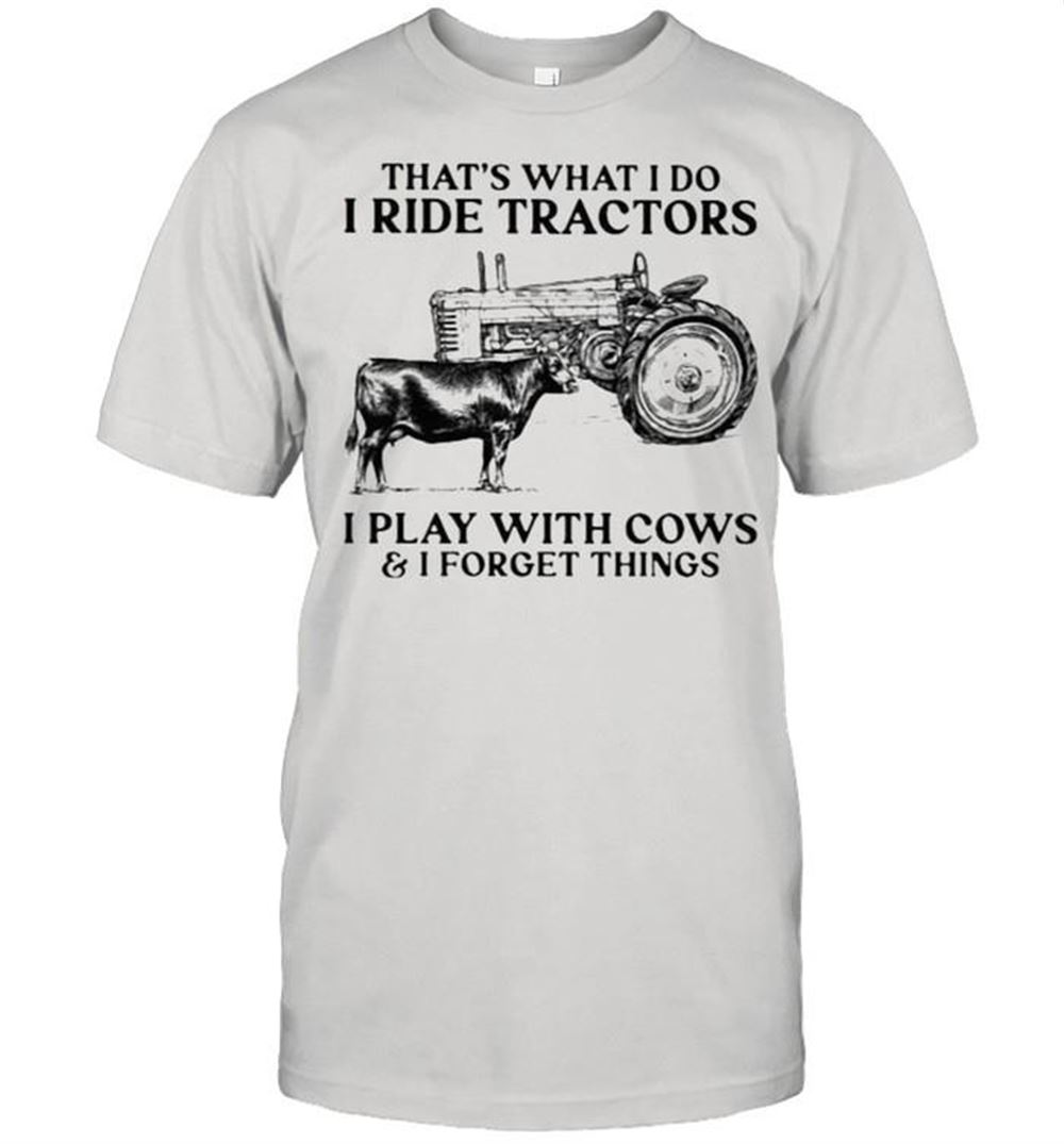 Amazing Thats What I Do Ride Tractors I Play With Cows And I Forget Things Shirt 