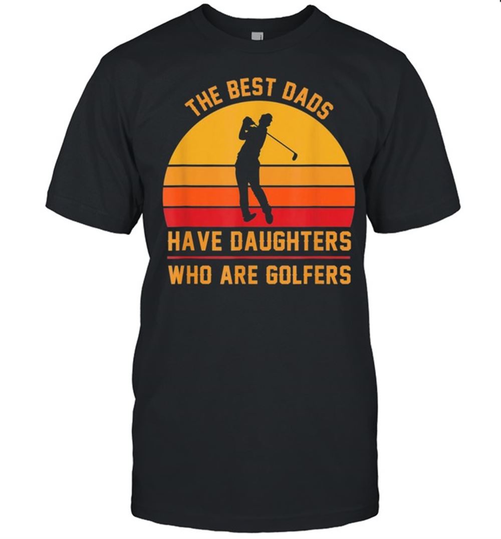 Special The Best Dads Have Daughters Who Are Golfers Fathers Day Shirt 