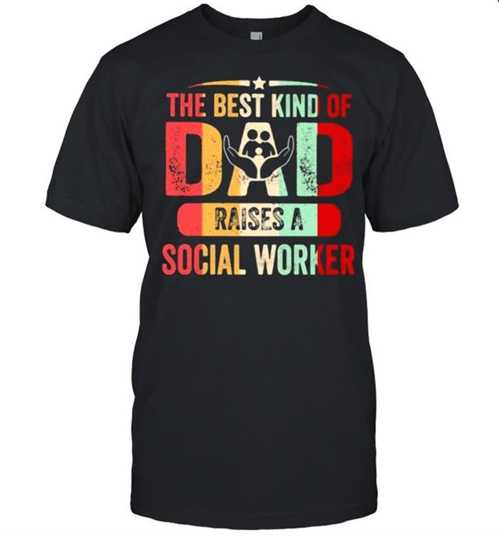 Happy The Best Kind Of Dad Raises A Social Worker Vintage Shirt 