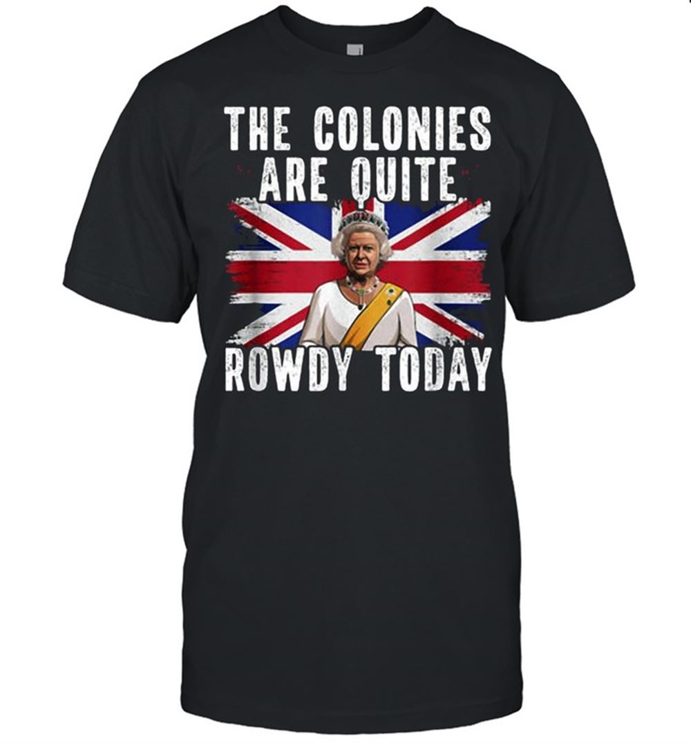 Awesome The Colonies Are Quite Rowdy Today T-shirt 