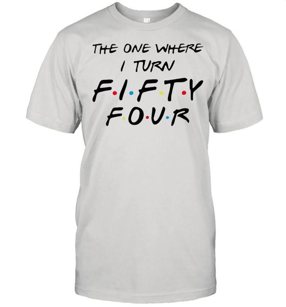 Limited Editon The One Where I Turn Fifty Four Shirt 