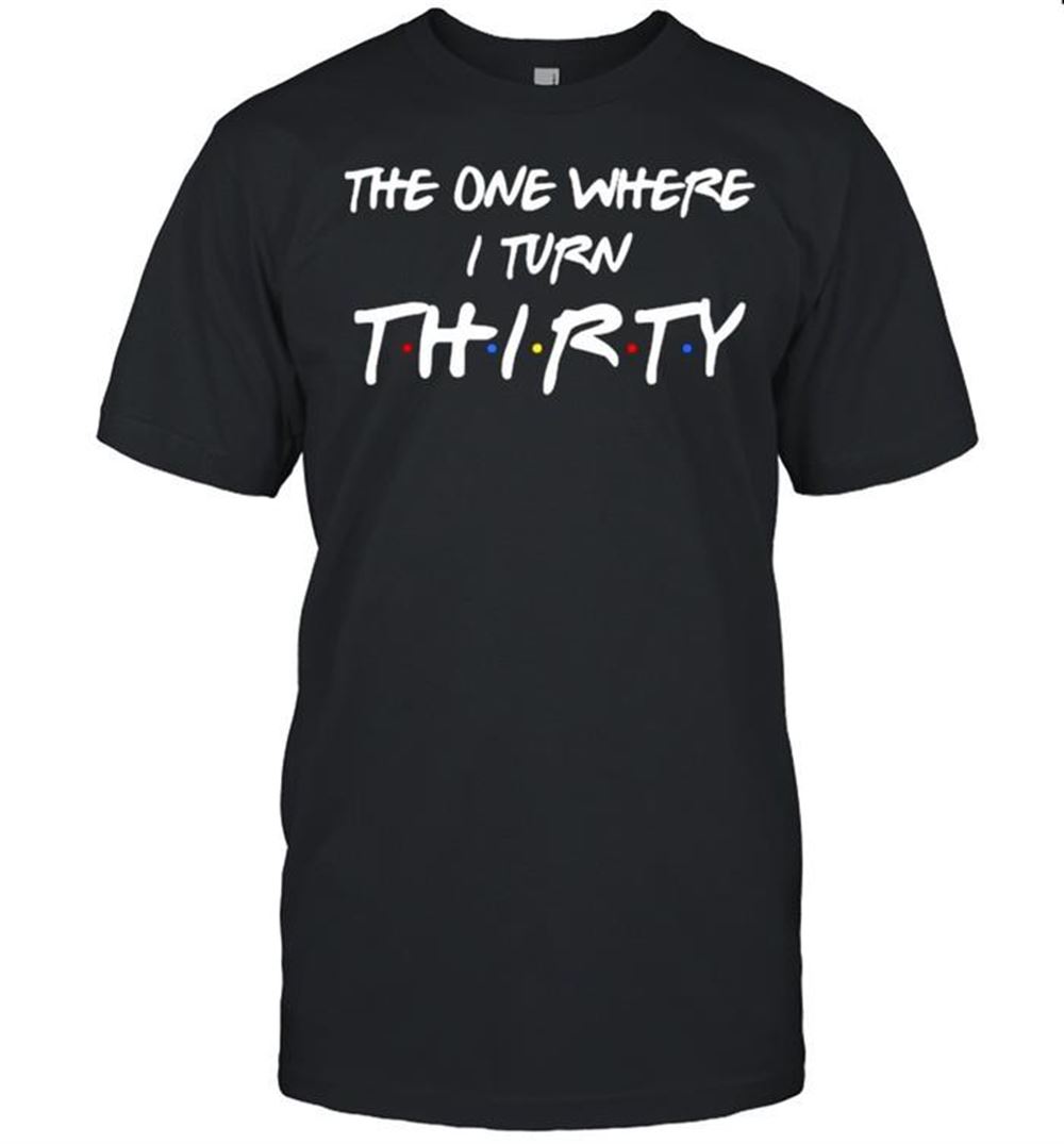 Special The One Where I Turn Thirty T-shirt 