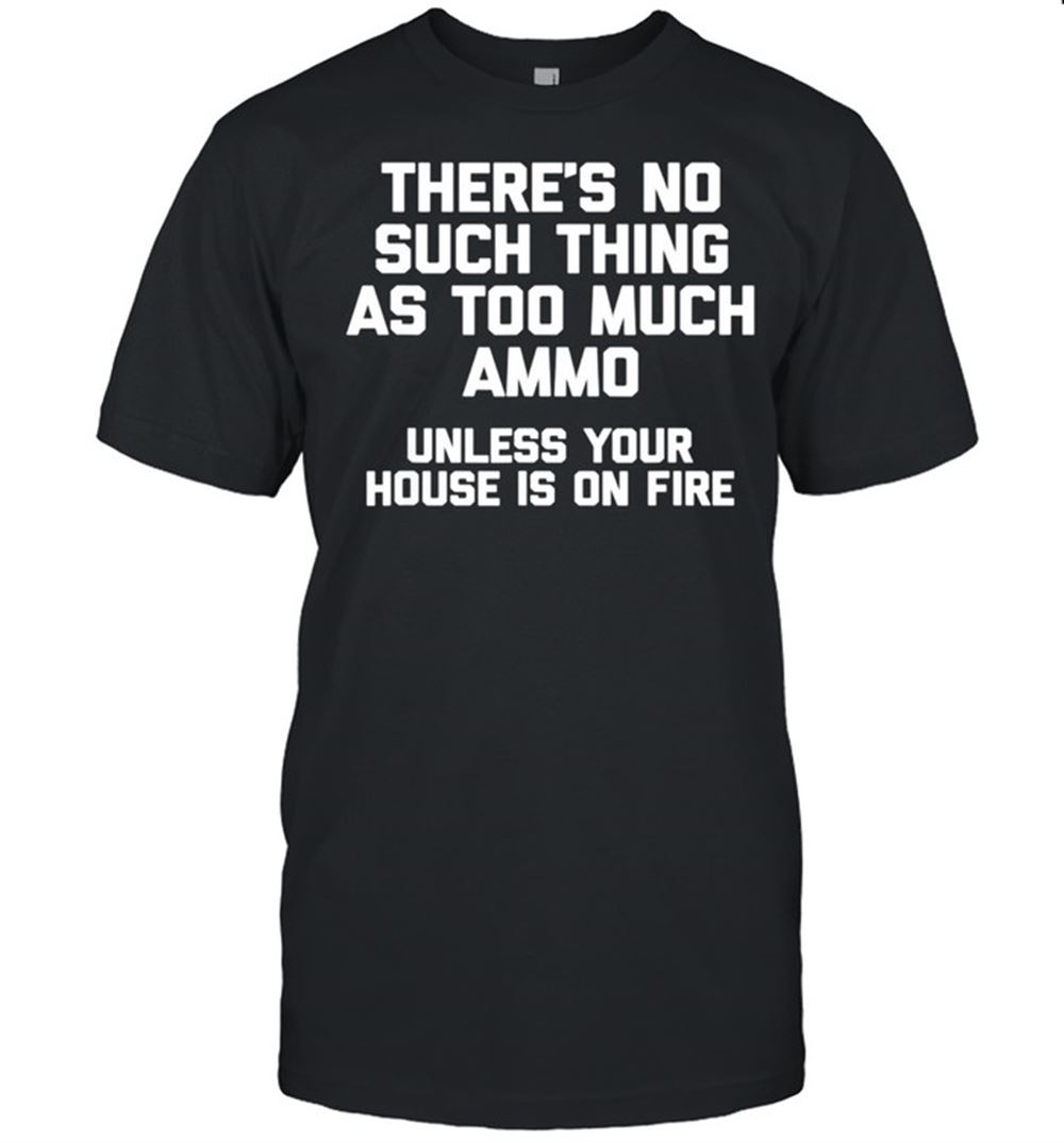 Best Theres No Such Thing As Too Much Ammo Gun Owner Gun Shirt 