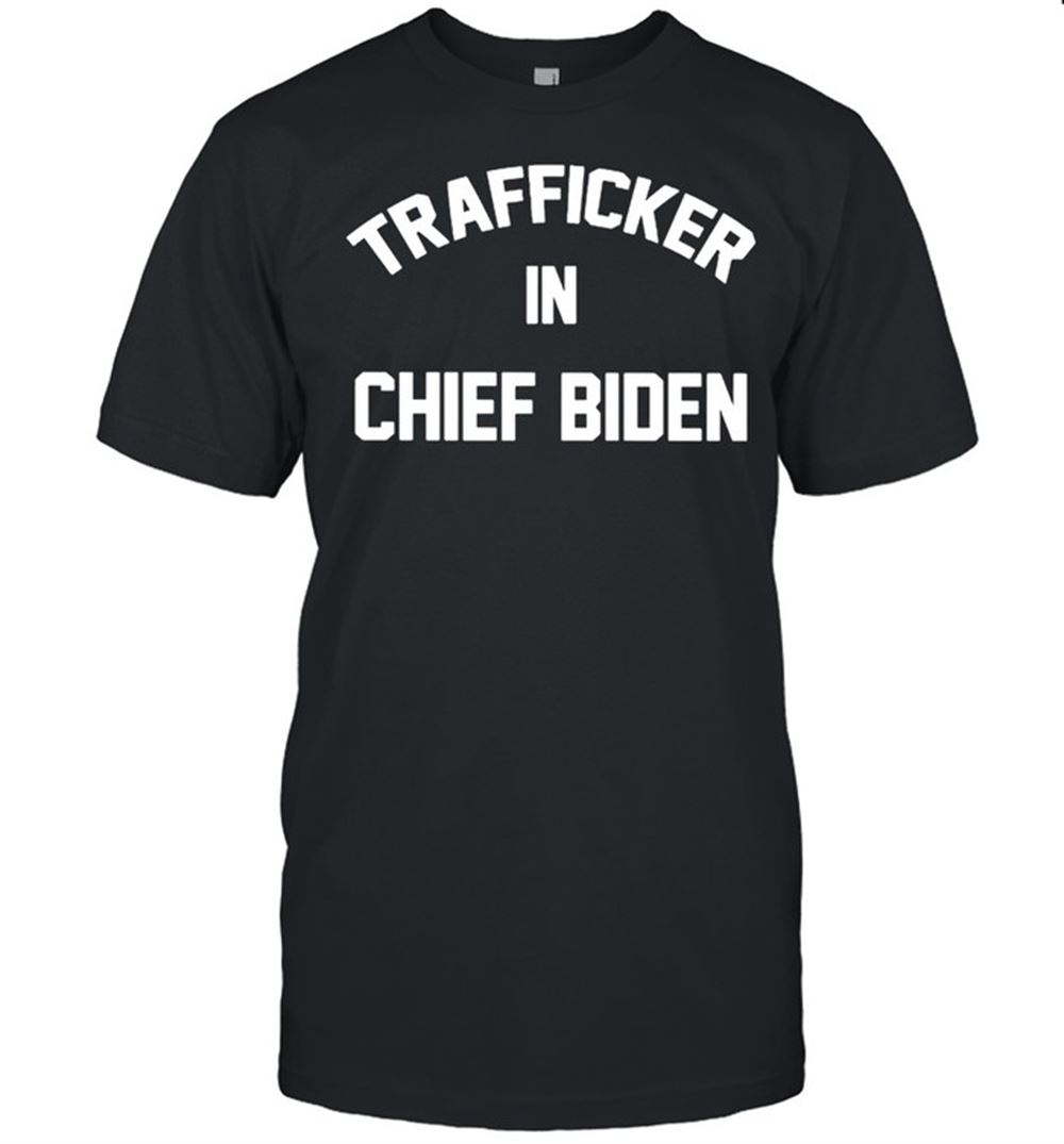 Best Trafficker In Chief Biden Shirt 