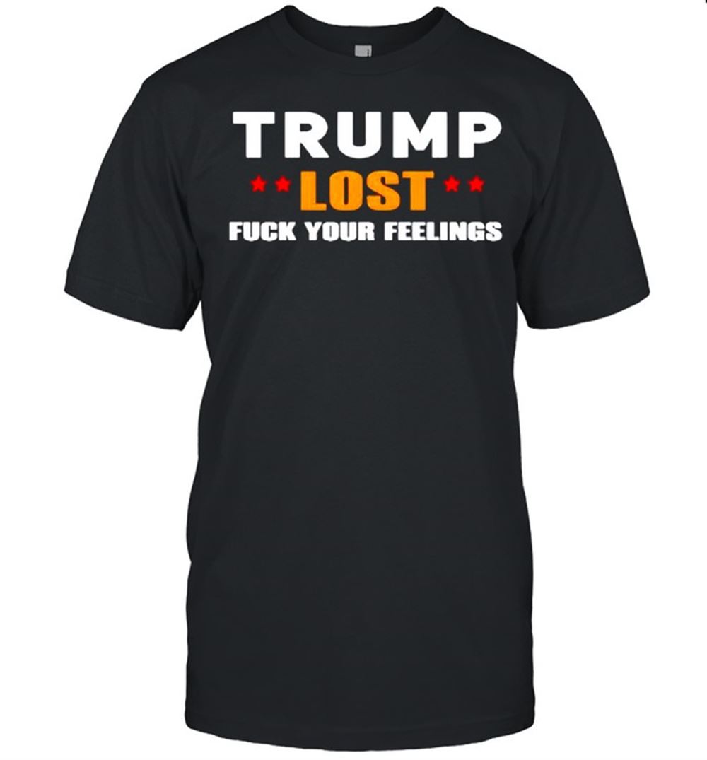 Happy Trump Lost Fuck Your Feelings Shirt 