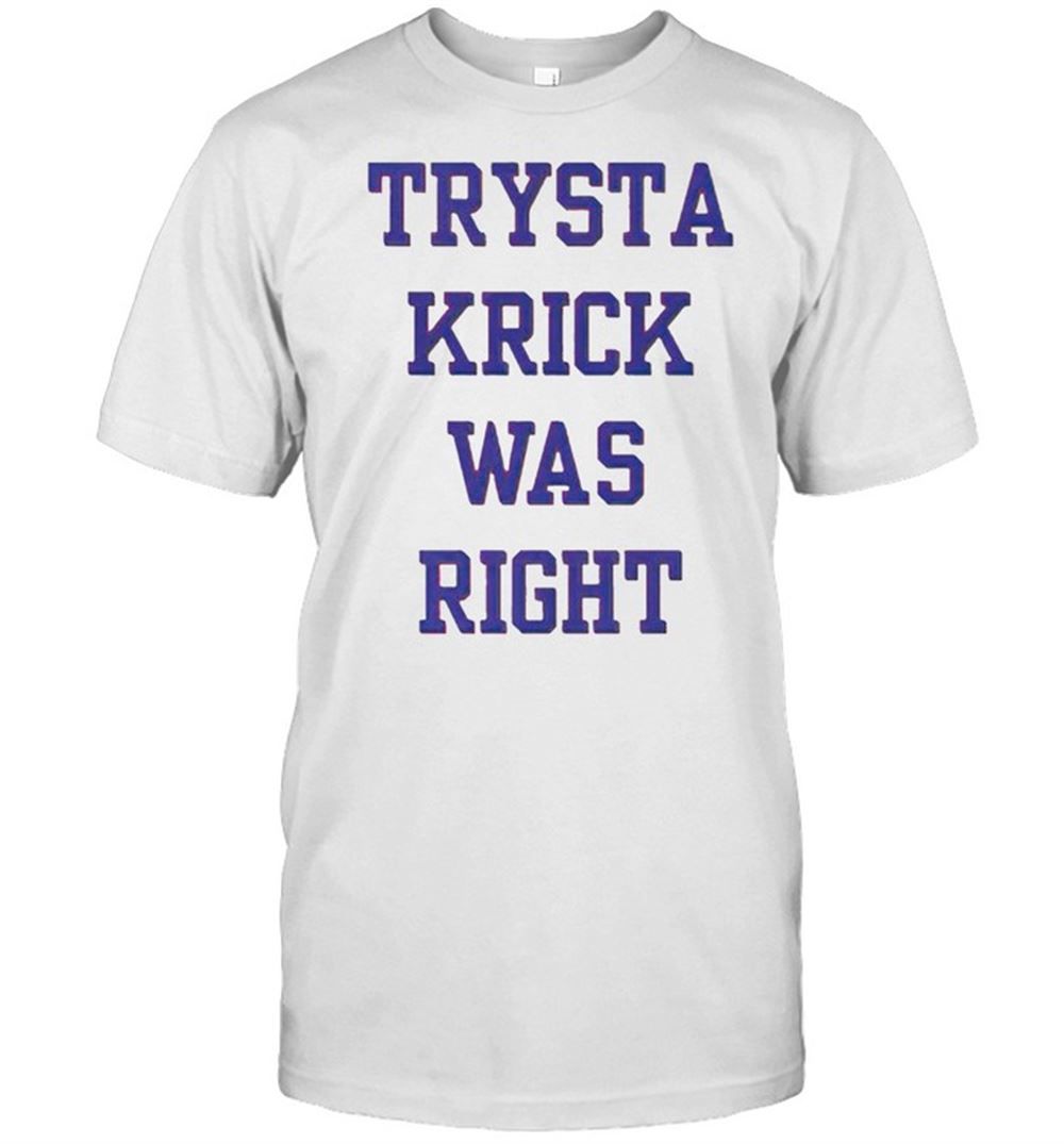 Limited Editon Trysta Krick Was Right Shirt 