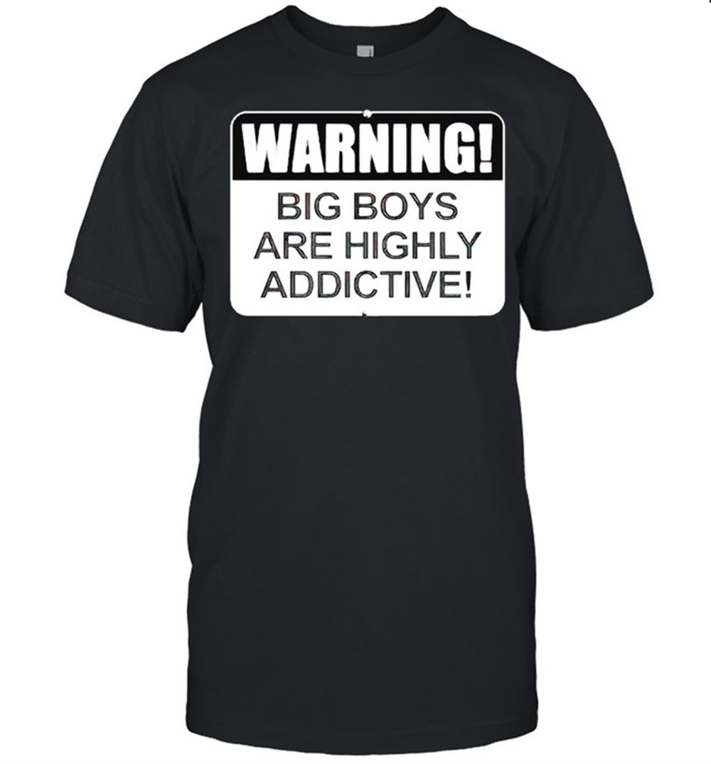 Amazing Warning Big Boys Are Highly Addictive Shirt 