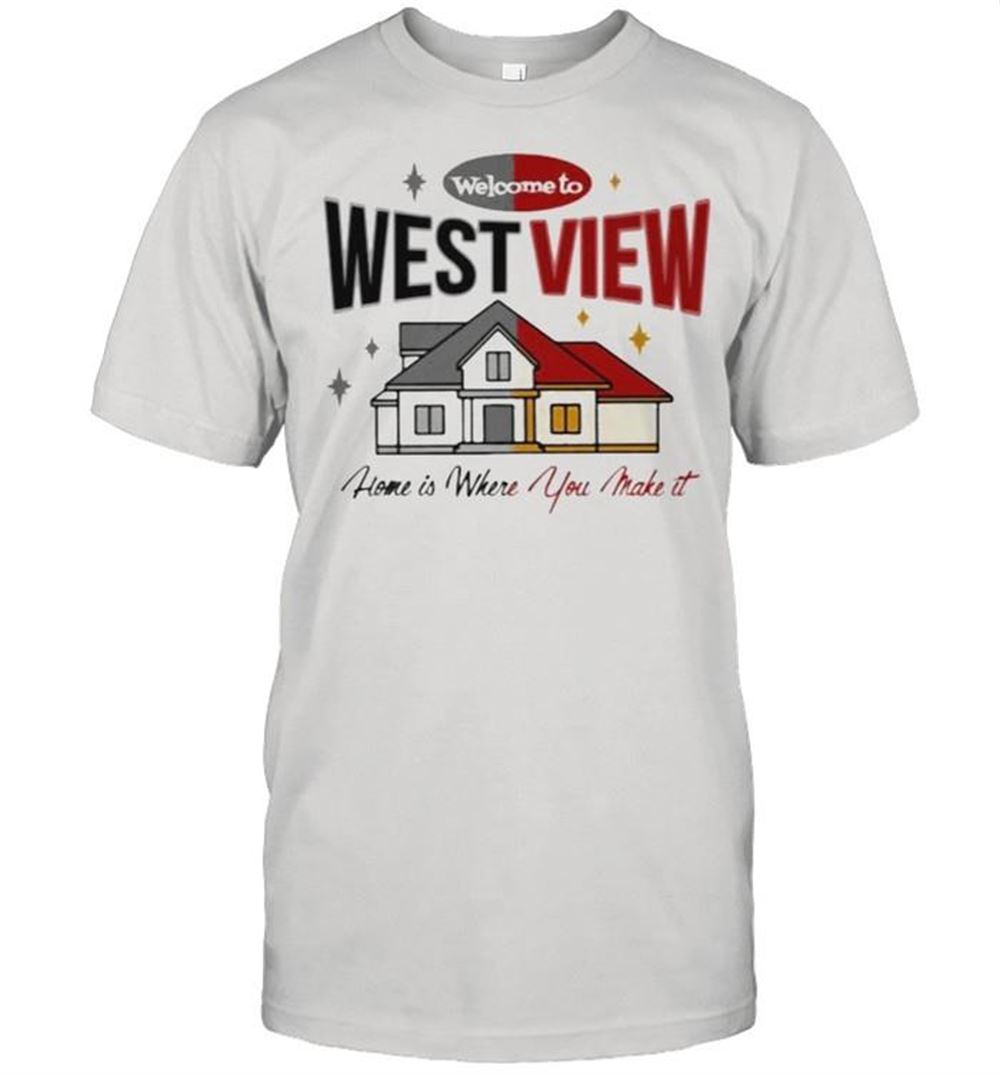 Promotions Welcome To West View Home Is Where You Make It Shirt 