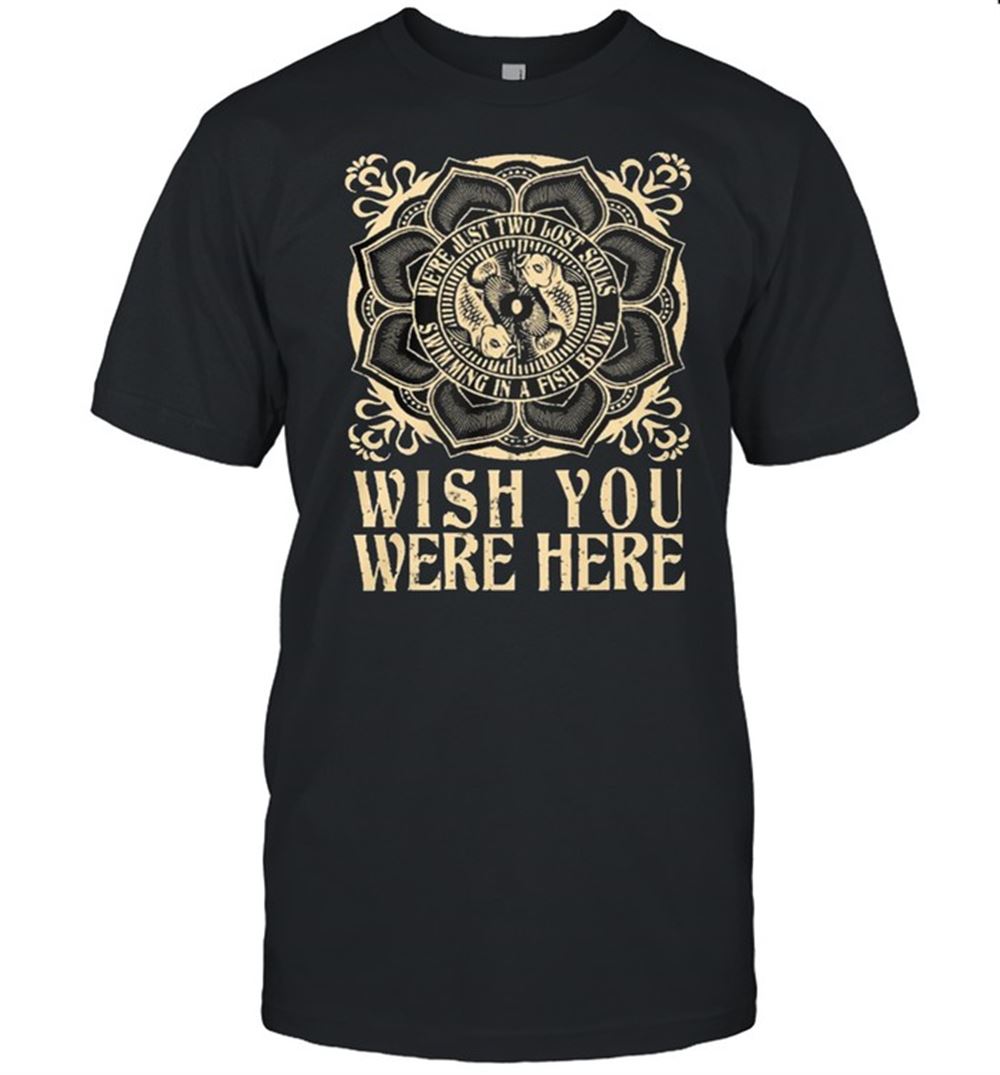 High Quality Were Just Two Lost Souls Swimming In A Fish Bowl Wish You Were Here Shirt 