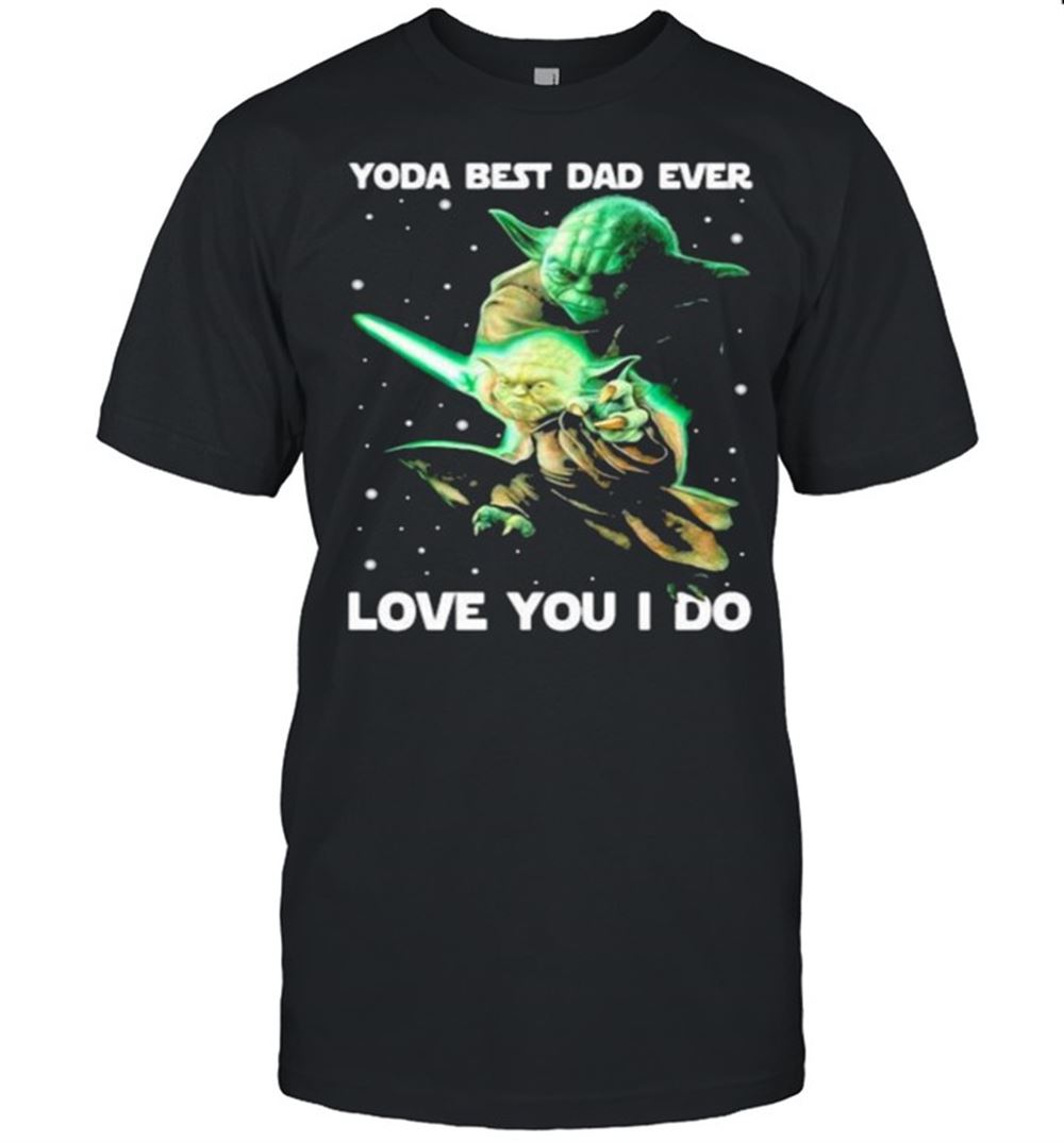 Special Yoda Best Dad Ever Love You I Do Witch Shirt 