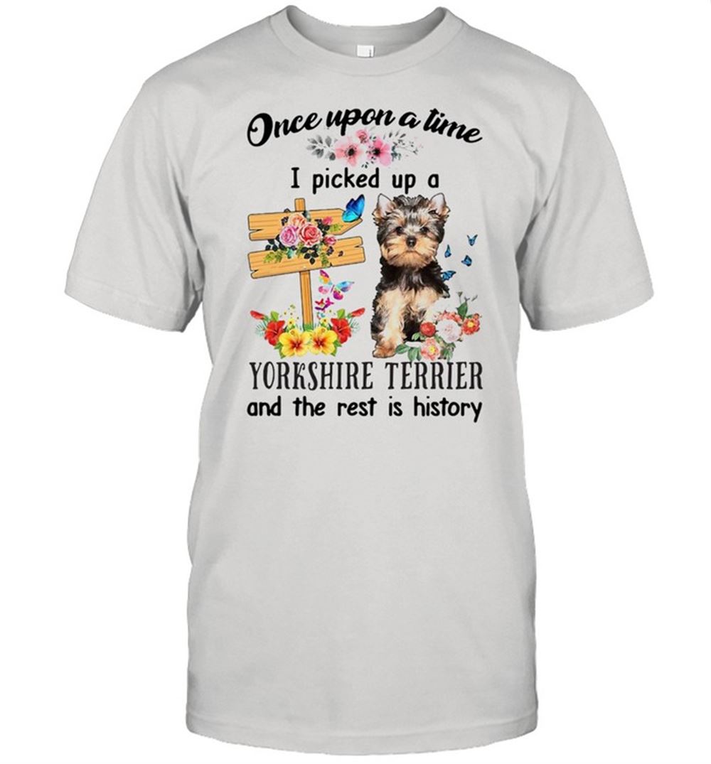 Happy Yorkshire Terrier Dog Once Upon A Time I Picked Up A Yorkshire Terrier And The Rest Is History T-shirt 