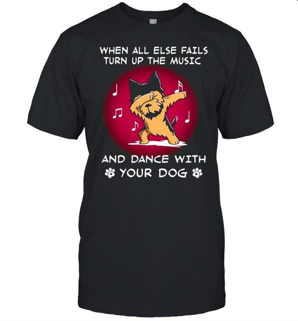 Promotions Yorkshire When All Else Fails Turn Up The Music And Dance With Your Dog T-shirt 