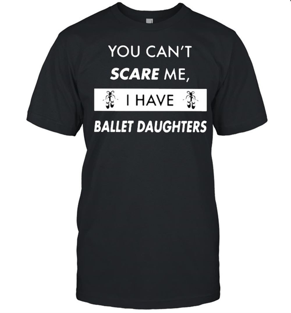 Promotions You Cant Scare Me I Have Ballet Daughter Shirt 