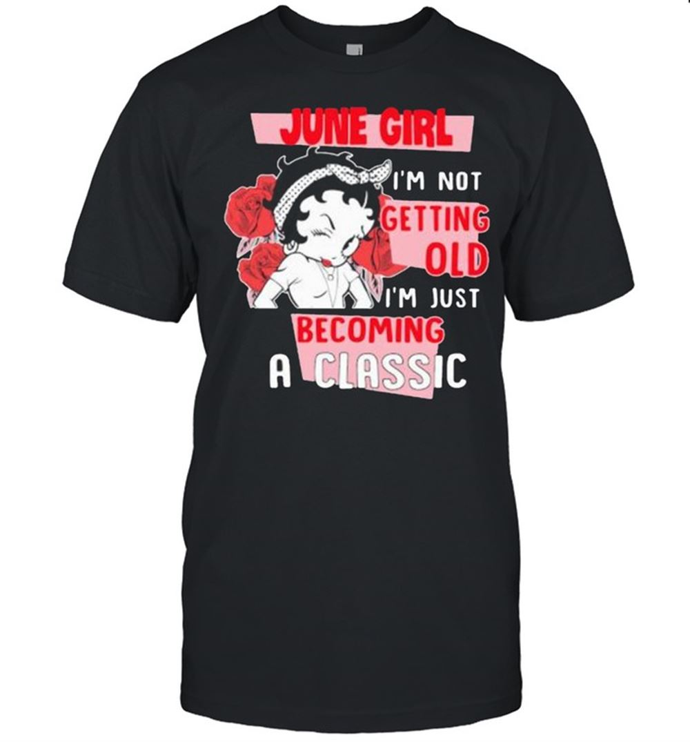 Limited Editon June Girl Im Not Getting Old Im Just Becoming A Classic Rose Shirt 