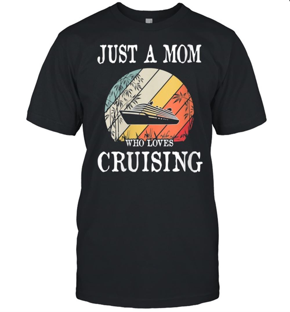 Happy Just A Mom Who Loves Cruising Shirt 