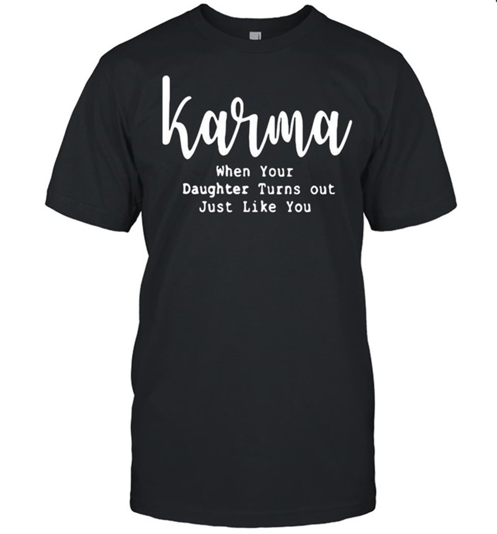 Awesome Karma When Your Daughter Turns Out Just Like You Shirt 