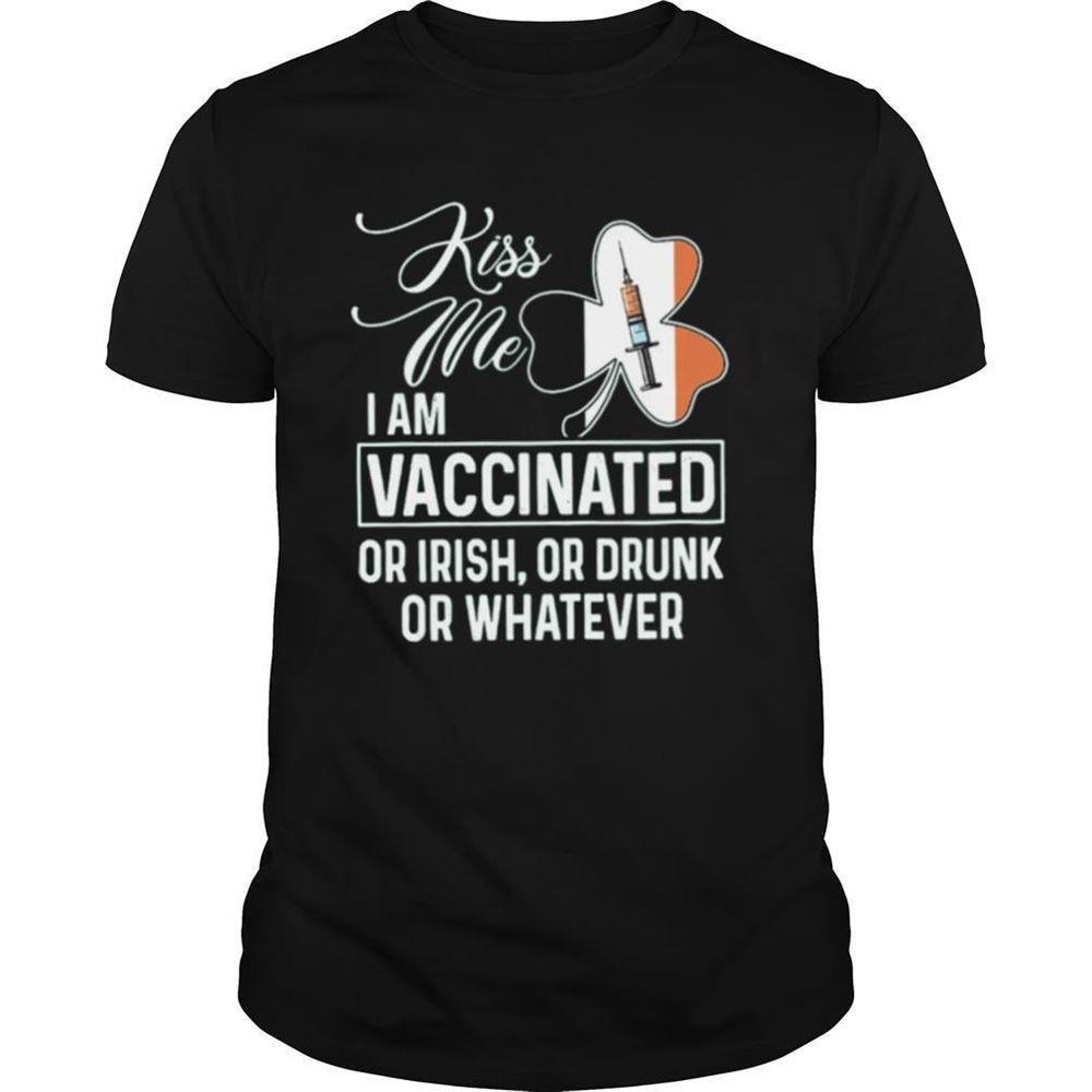 Special Kiss Me I Am Vaccinated Or Irish Or Drunk Or Whatever St Patricks Day Shirt 