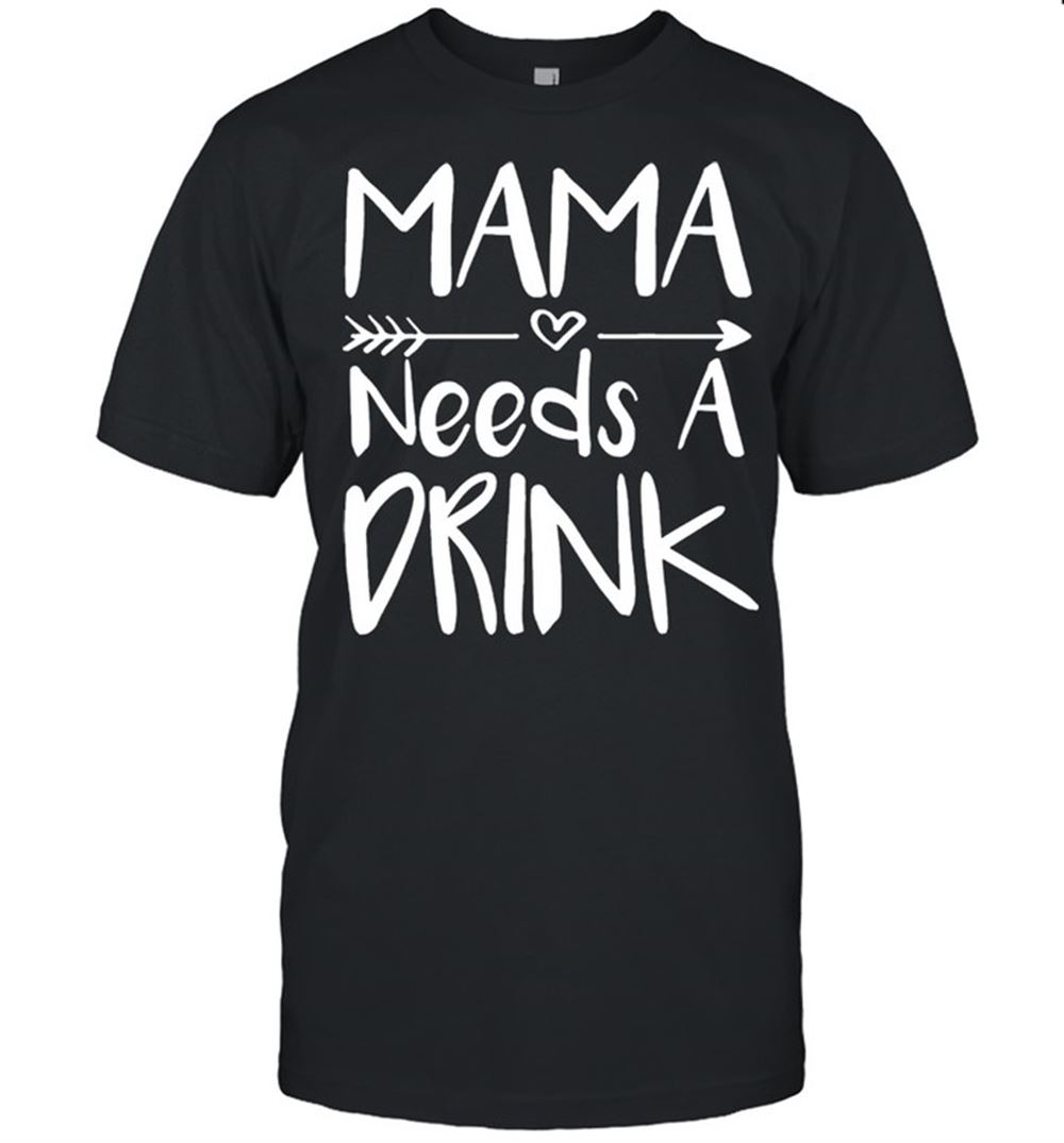 Great Mama Needs A Drink Mothers Shirt 