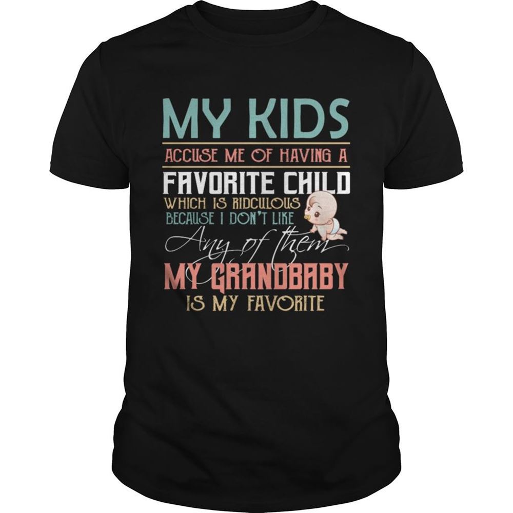 Interesting My Kids Accuse Me Of Having A Favorite Child Any Of Them My Grandbaby Is My Favorite Shirt 