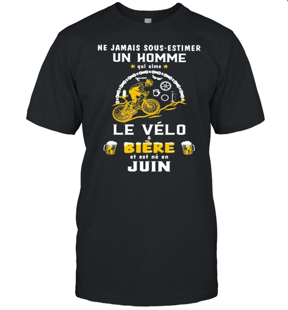 Best Ne Jamais Sous Estimer Un Home Qui Aime Le Velo Biere Est Ne En Juin Bicycle Shirt 