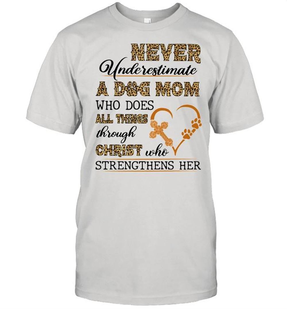 Attractive Never Underestimate A Dog Mom Who Does All Things Through Christ Who Strengthens Her Lepoard Shirt 