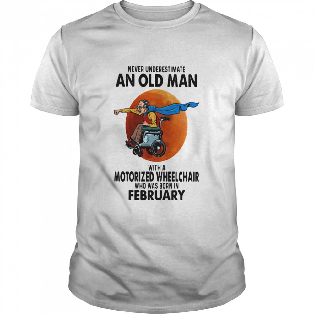 Special Never Underestimate An Old Man With A Motorized Wheelchair Who Was Born In February Blood Moon Shirt 