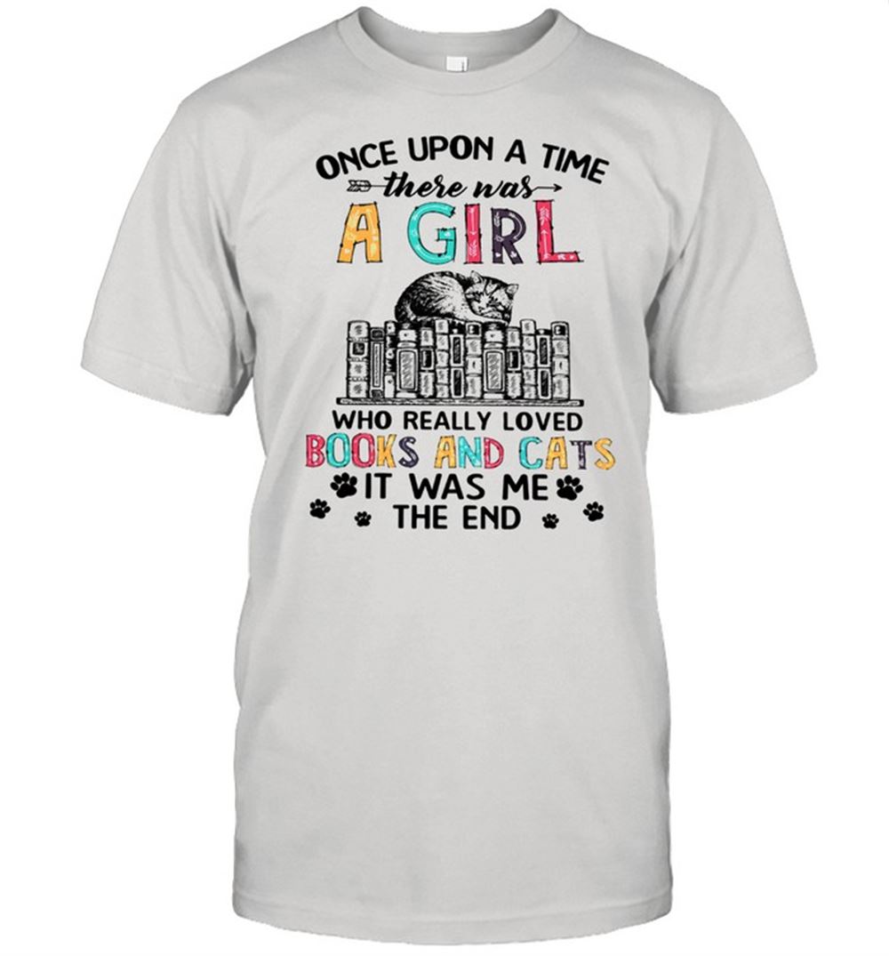 Limited Editon Once Upon A Time There Was A Girl Who Really Loved Books And Cats It Was Me The End Shirt 