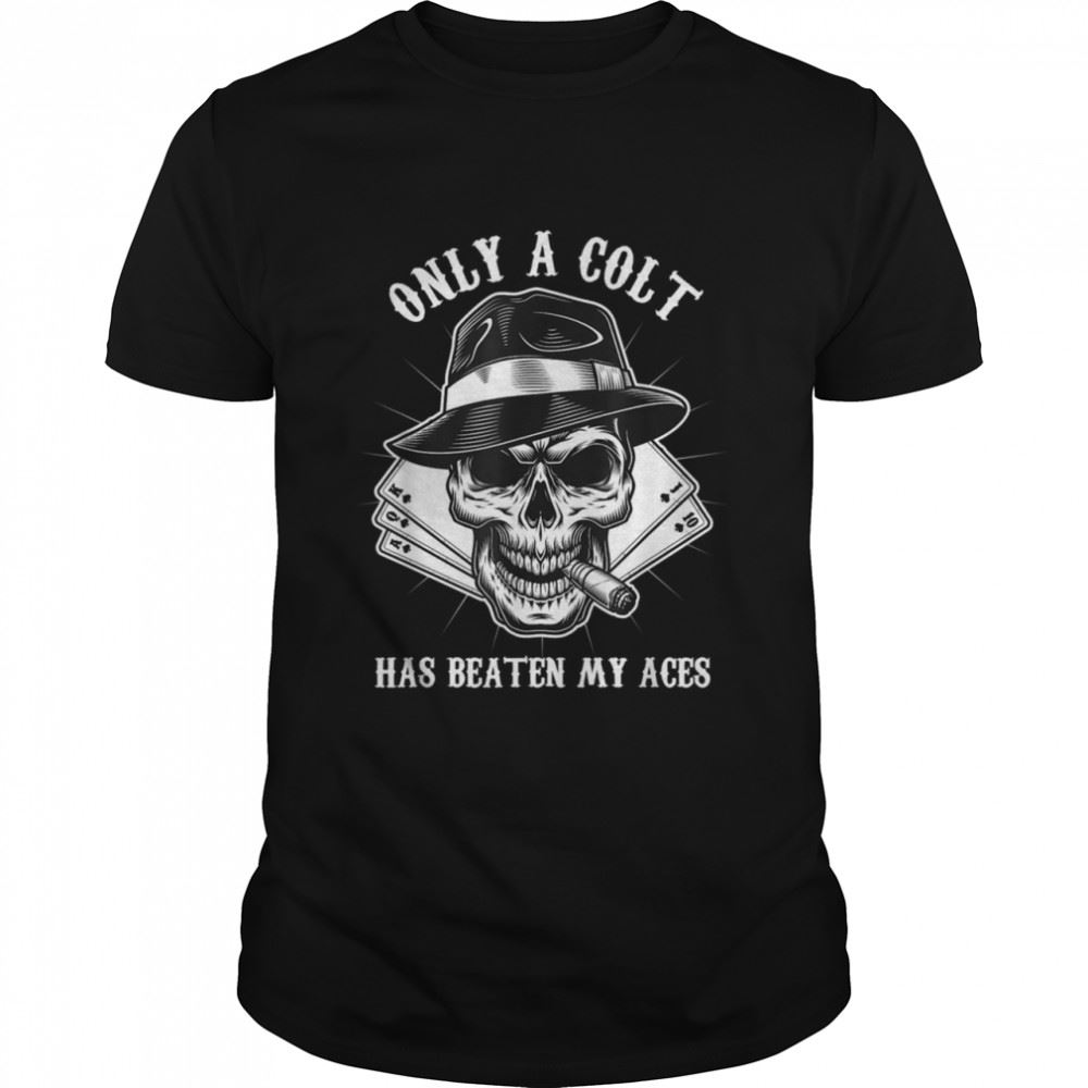 Awesome Only A Colt Has Beaten My Aces Skull Poker Cigar Player Luck Shirt 