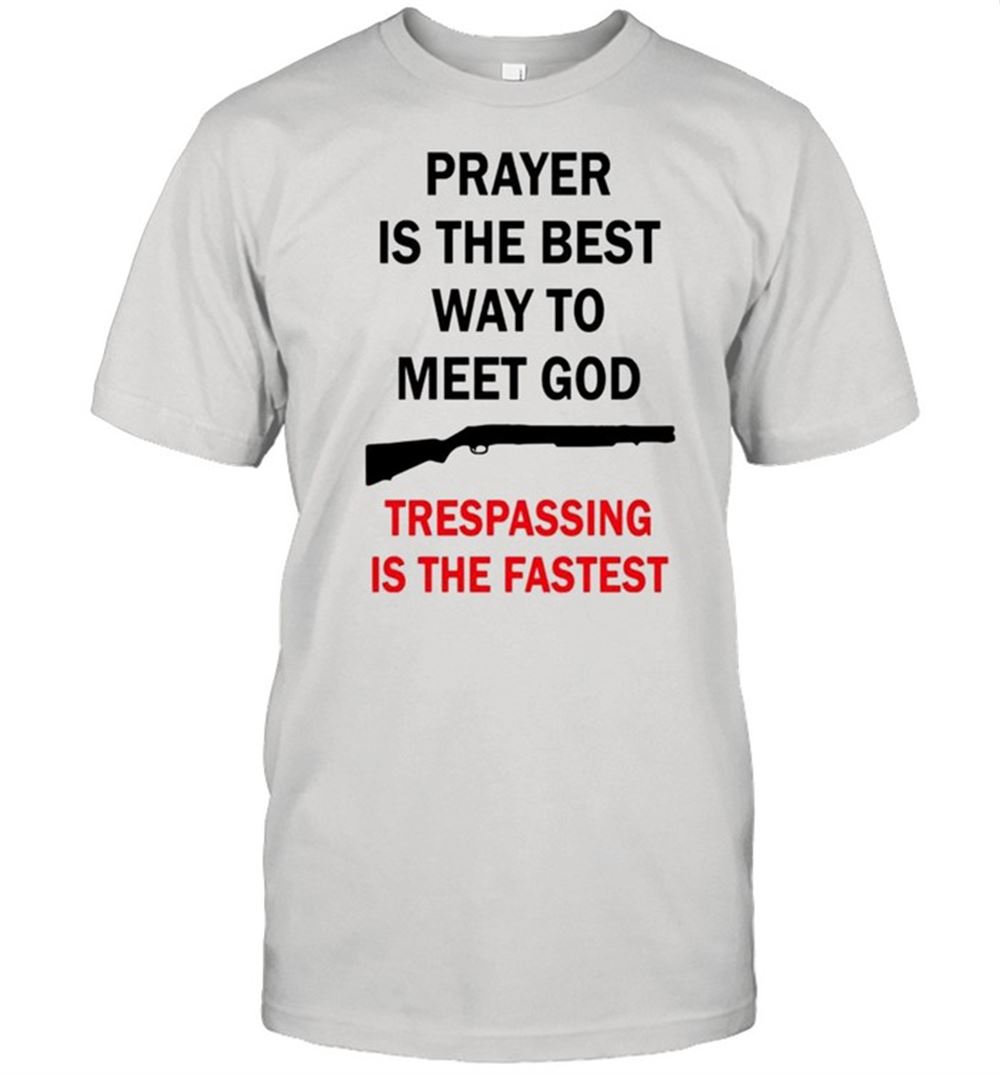 Happy Prayer Is The Best Way To Meet God Trespassing Is The Fastest Shirt 