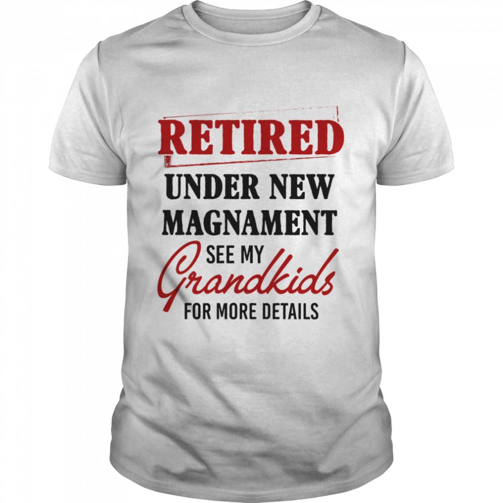 Best Retired Under New Management See My Grandkids For More Details Shirt 