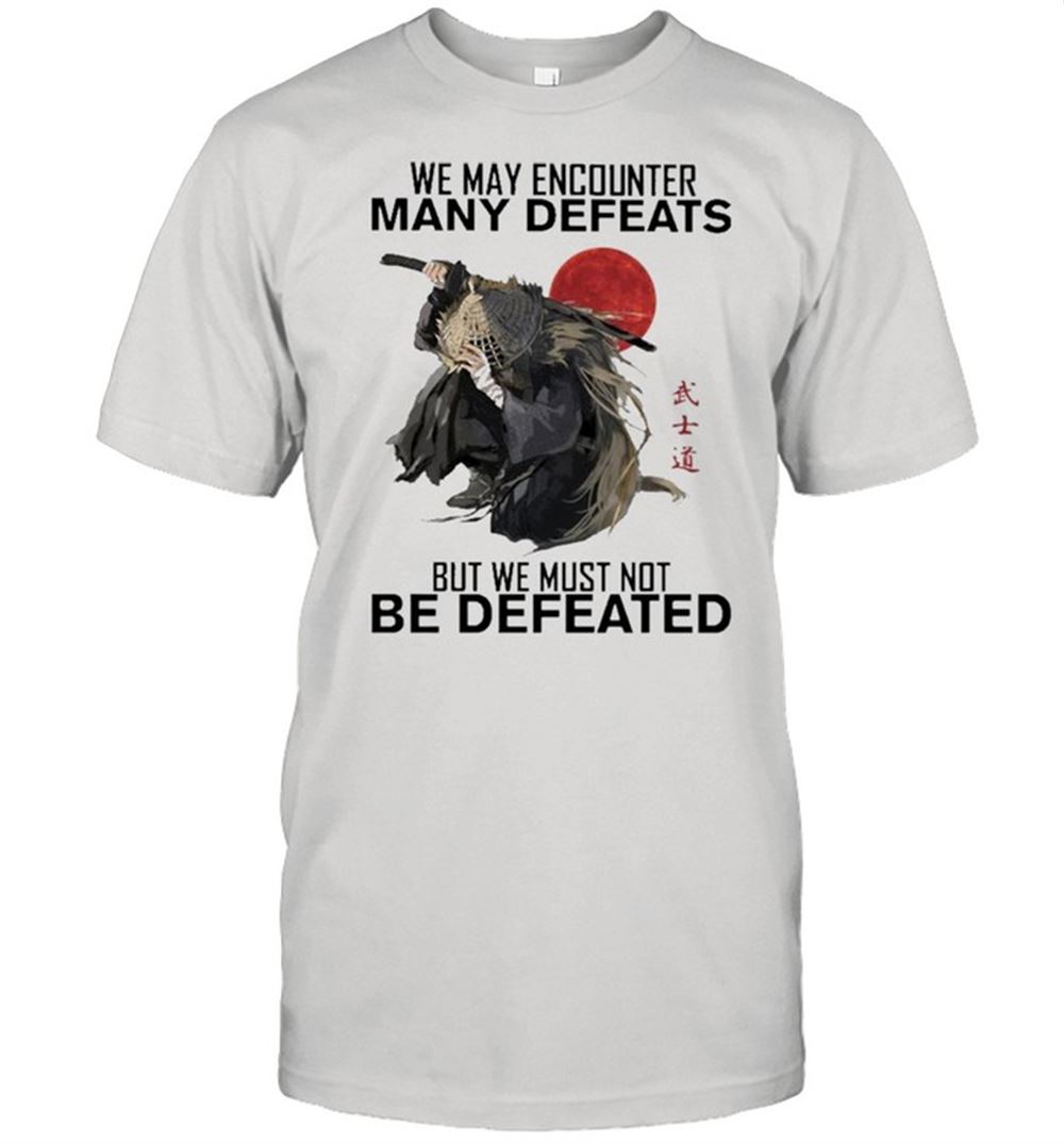 Promotions Samurai We May Encounter Many Defeats But We Must Not Be Defeated Shirt 