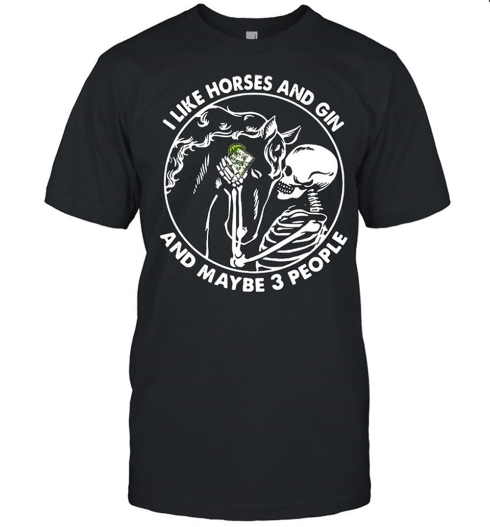 High Quality Skeleton I Like Horses And Gin And Maybe 3 People T-shirt 
