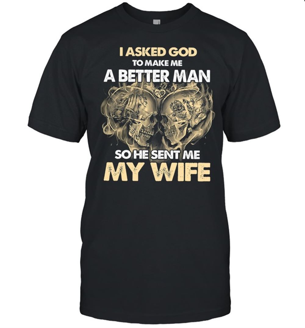 Interesting Skull I Asked God To Make Me A Better Man So He Sent Me My Wife Shirt 