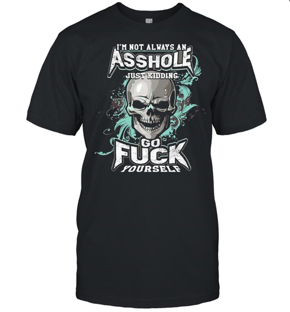 Gifts Skull Im Not Always An Asshole Just Kidding Go Fuck Yourself 2021 Shirt 